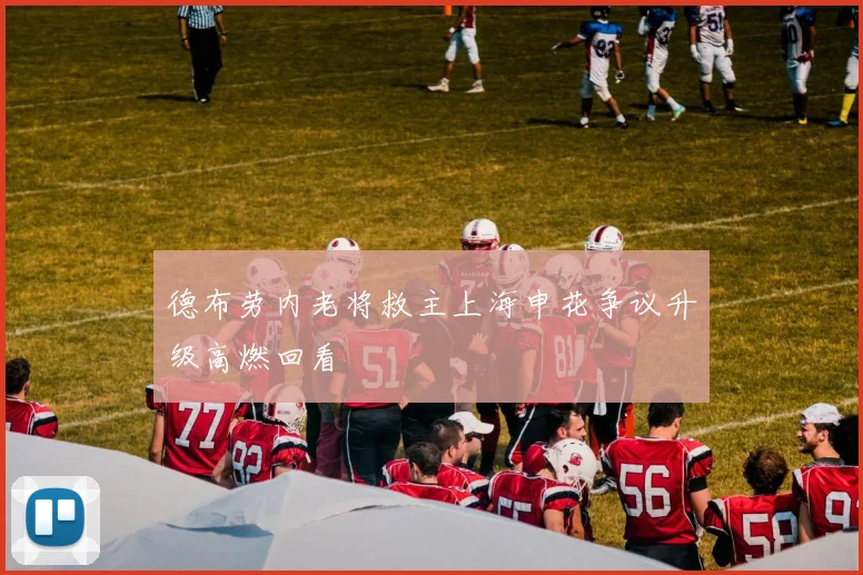 德布劳内老将救主上海申花争议升级高燃回看