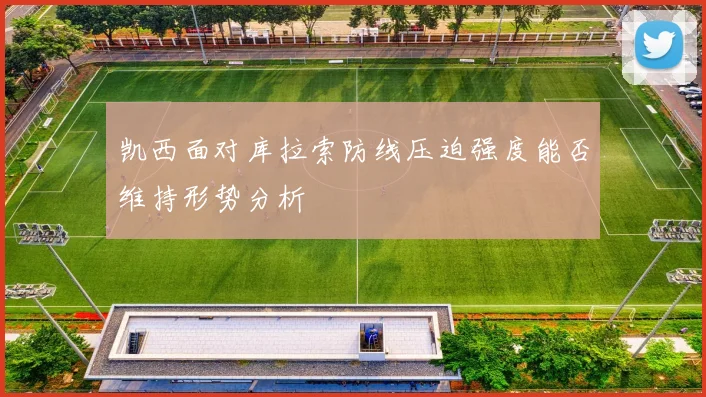凯西面对库拉索防线压迫强度能否维持形势分析