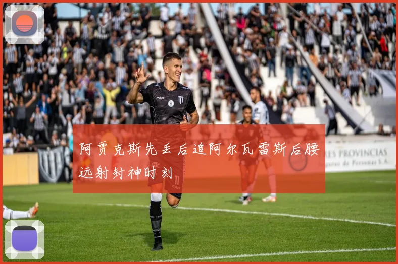 阿贾克斯先丢后追阿尔瓦雷斯后腰远射封神时刻