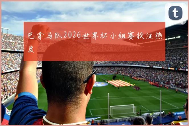 巴拿马队2026世界杯小组赛投注热度