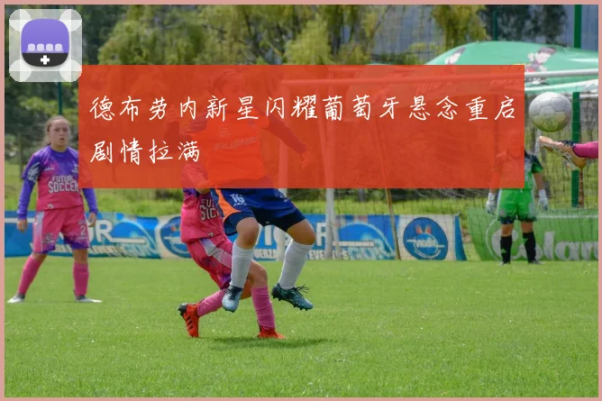 德布劳内新星闪耀葡萄牙悬念重启剧情拉满