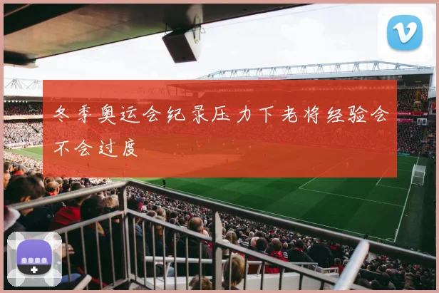 冬季奥运会纪录压力下老将经验会不会过度