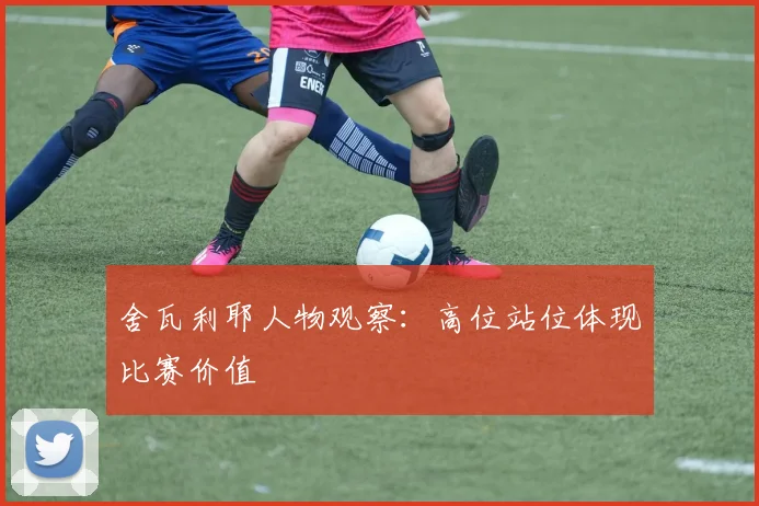 舍瓦利耶人物观察：高位站位体现比赛价值