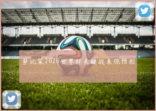 萨比策2026世界杯关键战表现预测