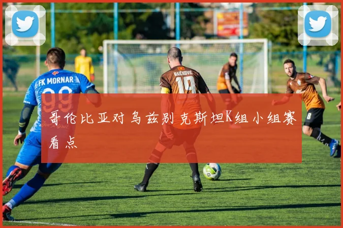 哥伦比亚对乌兹别克斯坦K组小组赛看点