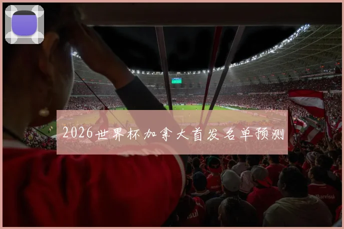 2026世界杯加拿大首发名单预测