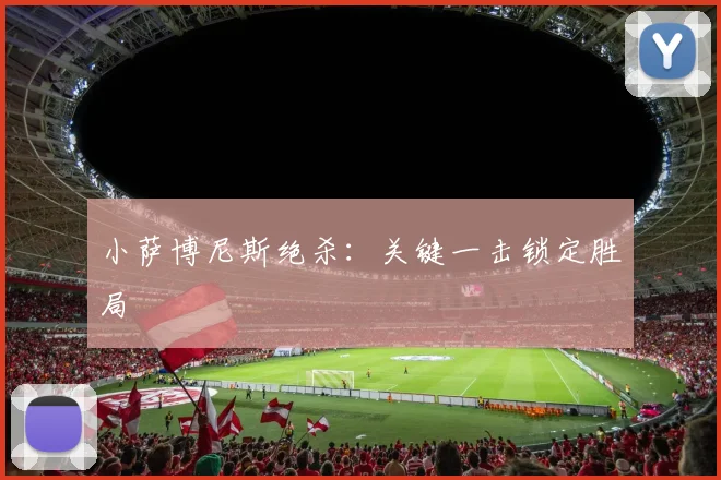 小萨博尼斯绝杀：关键一击锁定胜局