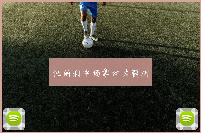 托纳利中场掌控力解析