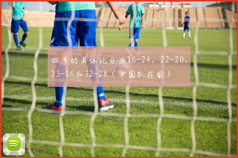 四节的具体比分为16-24、22-20、23-16和32-28（中国队在前）