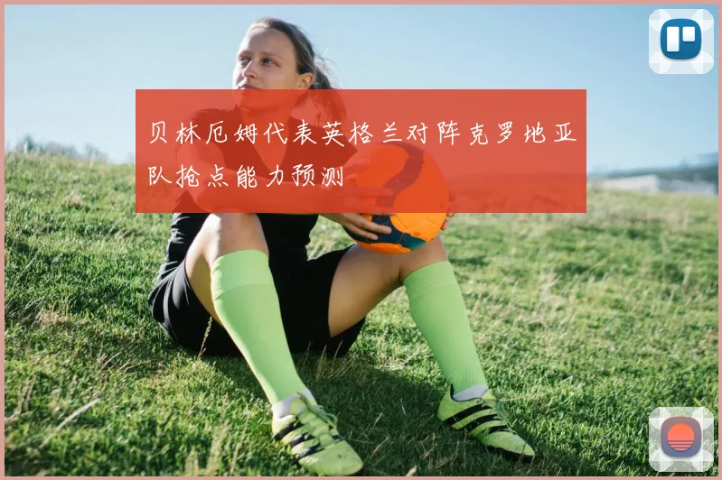 贝林厄姆代表英格兰对阵克罗地亚队抢点能力预测