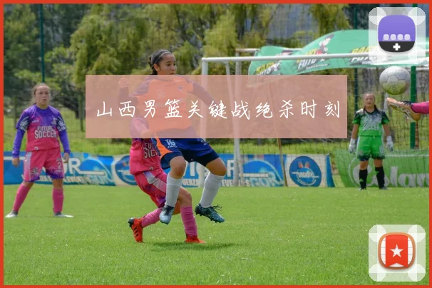 山西男篮关键战绝杀时刻