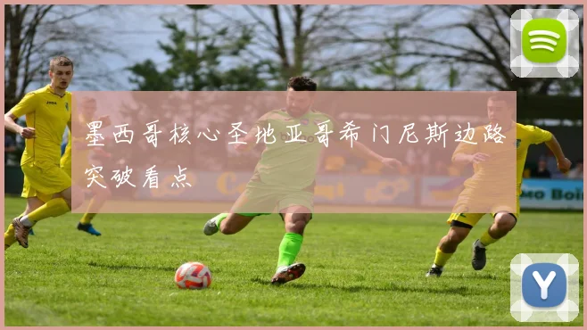 墨西哥核心圣地亚哥希门尼斯边路突破看点
