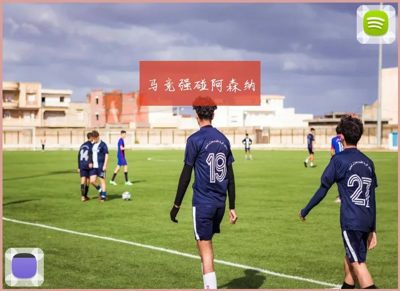 马竞强碰阿森纳