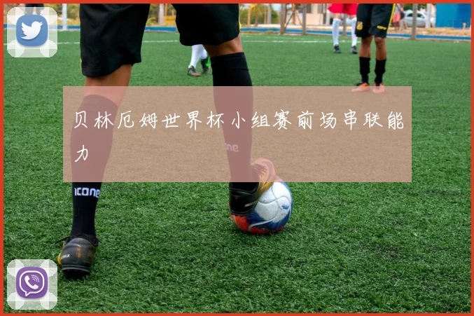 贝林厄姆世界杯小组赛前场串联能力