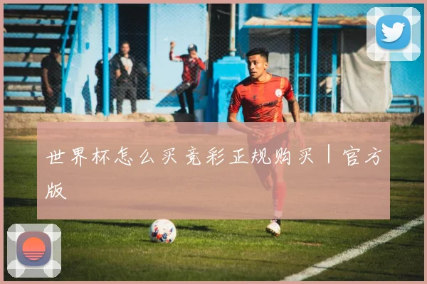 世界杯怎么买竞彩正规购买｜官方版