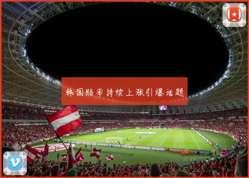 韩国赔率持续上涨引爆话题