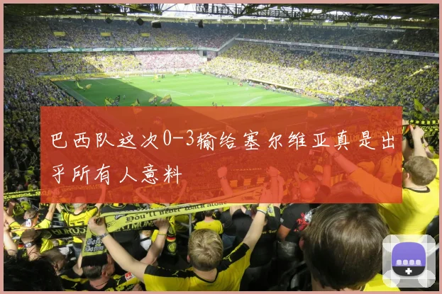 巴西队这次0-3输给塞尔维亚真是出乎所有人意料