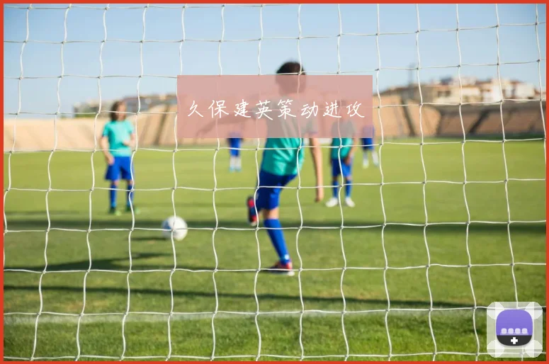 久保建英策动进攻