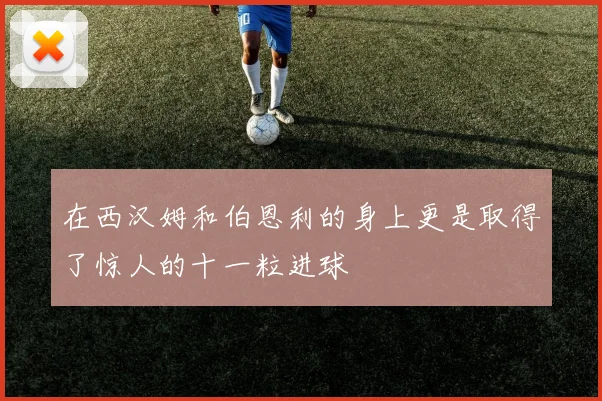 在西汉姆和伯恩利的身上更是取得了惊人的十一粒进球
