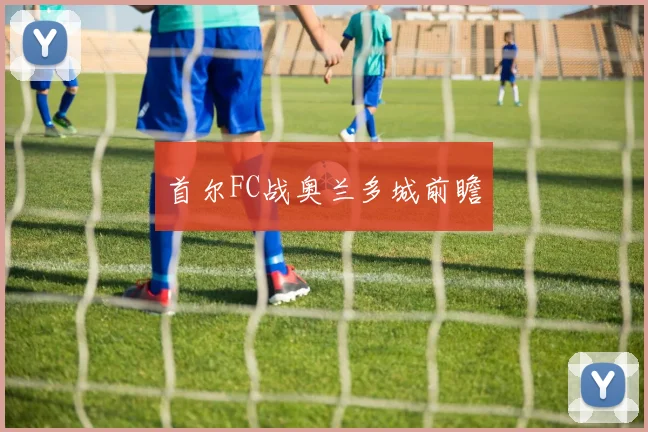 首尔FC战奥兰多城前瞻