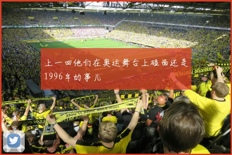 上一回他们在奥运舞台上碰面还是1996年的事儿