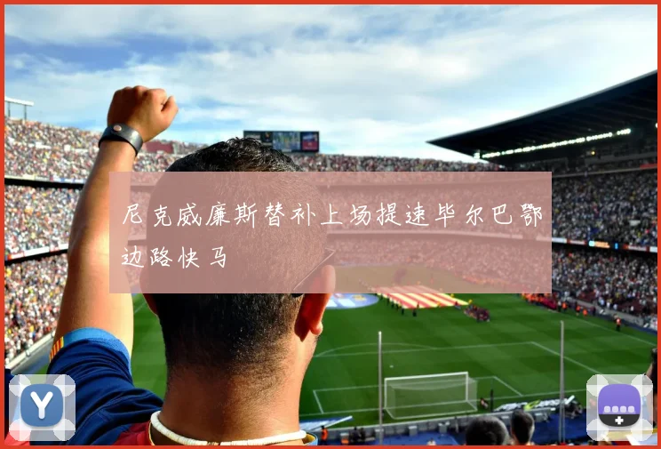尼克威廉斯替补上场提速毕尔巴鄂边路快马