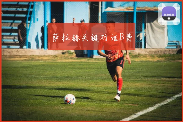 萨拉赫关键对话B费