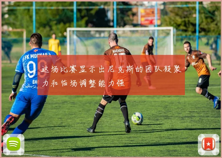 这场比赛显示出尼克斯的团队凝聚力和临场调整能力强