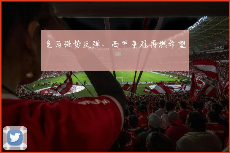 皇马强势反弹，西甲争冠再燃希望