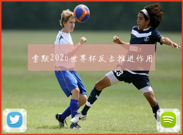 索默2026世界杯反击推进作用