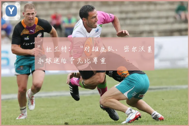 ”杜兰特：“对雄鹿队、密尔沃基和球迷给予无比尊重