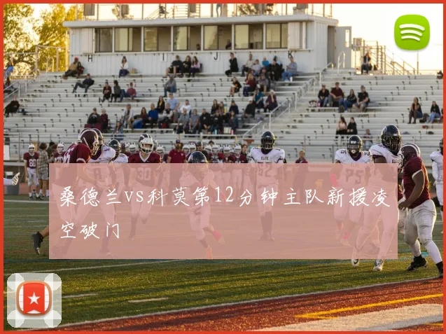 桑德兰vs科莫第12分钟主队新援凌空破门