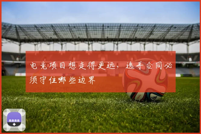 电竞项目想走得更远,选手合同必须守住哪些边界