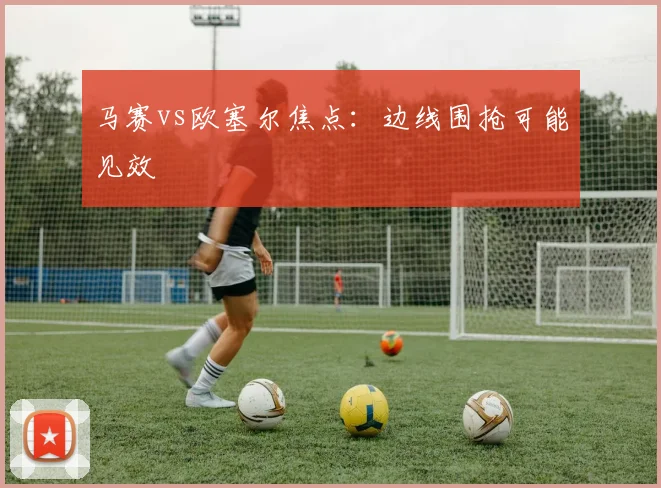 马赛vs欧塞尔焦点：边线围抢可能见效