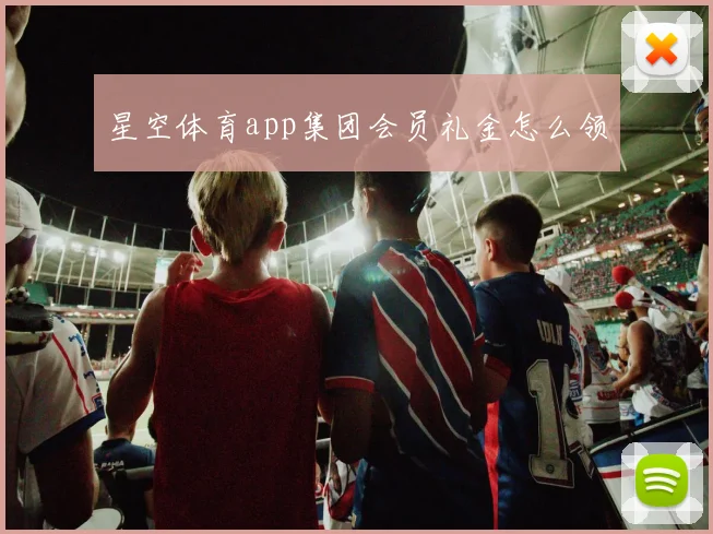 星空体育app集团会员礼金怎么领