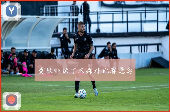 曼联vs诺丁汉森林比赛悬念