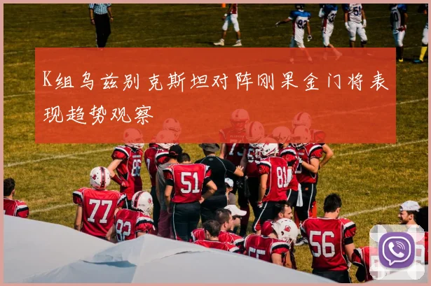 K组乌兹别克斯坦对阵刚果金门将表现趋势观察