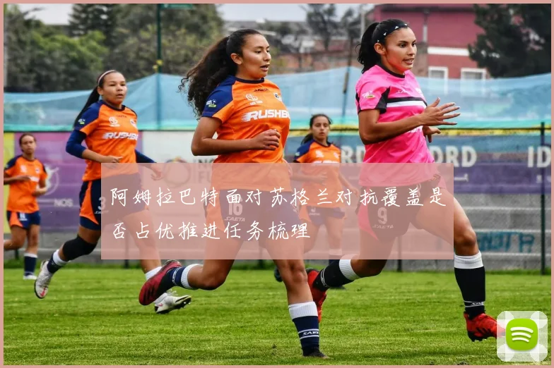 阿姆拉巴特面对苏格兰对抗覆盖是否占优推进任务梳理