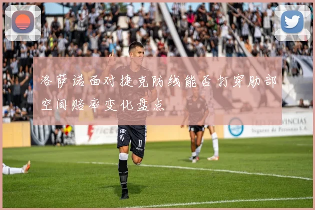 洛萨诺面对捷克防线能否打穿肋部空间赔率变化盘点