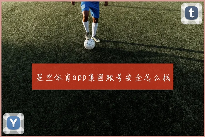 星空体育app集团账号安全怎么找