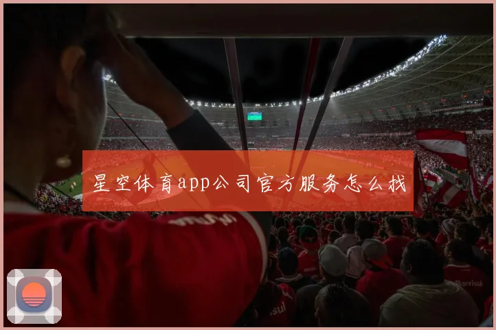 星空体育app公司官方服务怎么找