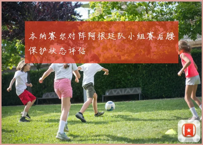 本纳赛尔对阵阿根廷队小组赛后腰保护状态评估