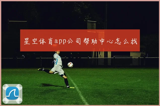星空体育app公司帮助中心怎么找